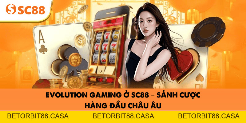 Evolution Gaming Ở SC88 – Sảnh Cược Hàng Đầu Châu Âu - BETORBIT88