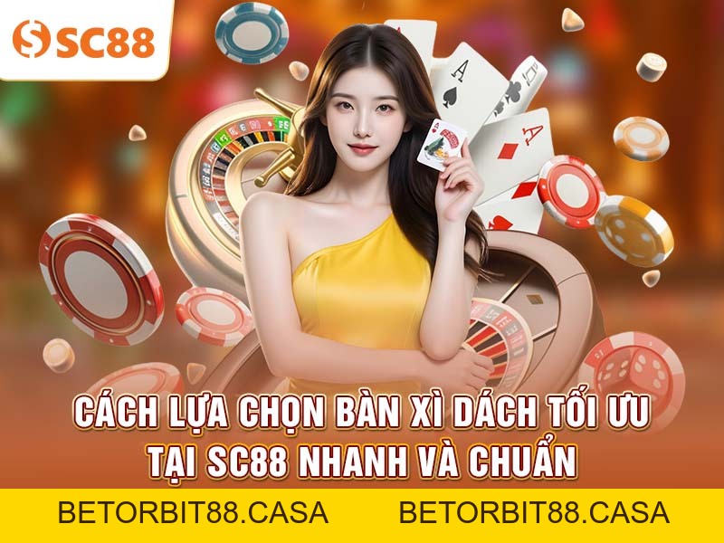 Cách lựa chọn bàn xì dách tối ưu tại SC88 nhanh và chuẩn - BETORBIT88
