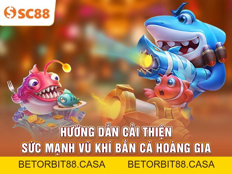 Hướng dẫn nâng cấp vũ khí trong Bắn Cá Hoàng Gia tại SC88 - BETORBIT88