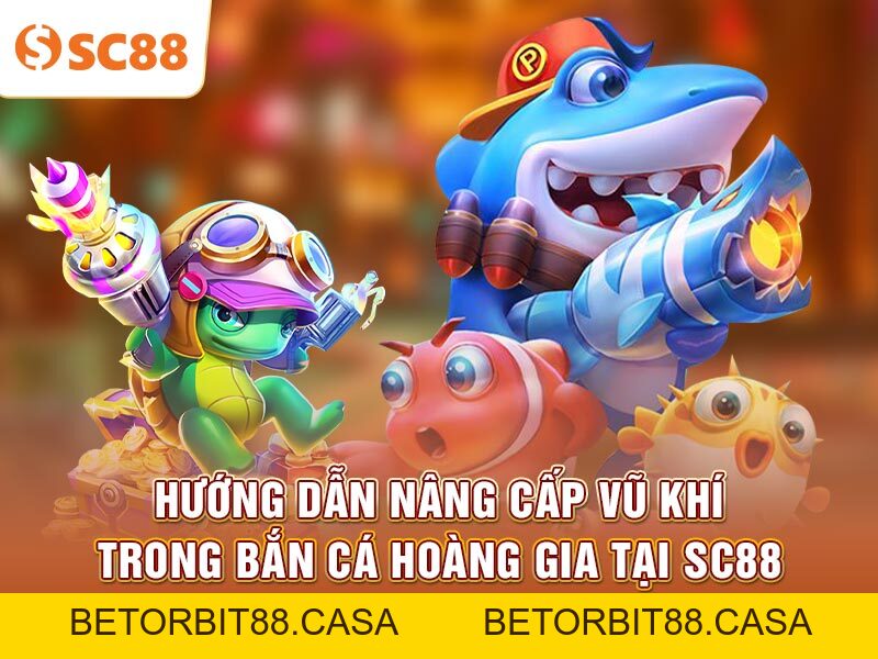 Hướng dẫn nâng cấp vũ khí trong Bắn Cá Hoàng Gia tại SC88 - BETORBIT88