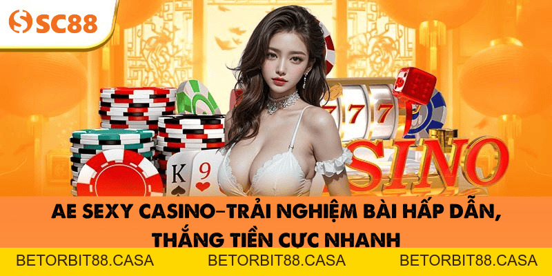 AE Sexy Casino–Trải nghiệm bài hấp dẫn, thắng tiền cực nhanh - BETORBIT88