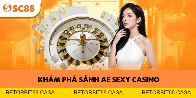 AE Sexy Casino–Trải nghiệm bài hấp dẫn, thắng tiền cực nhanh - BETORBIT88