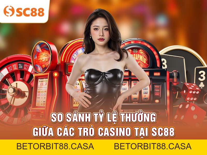 So Sánh Tỷ Lệ Thưởng Giữa Các Trò Casino Tại SC88 - BETORBIT88