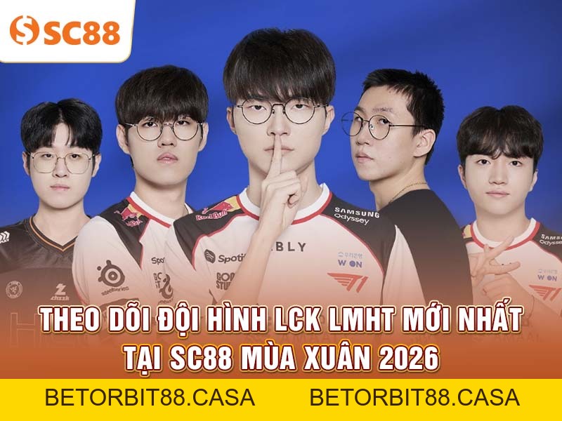 Theo dõi đội hình LCK LMHT mới nhất tại SC88 mùa Xuân 2026 - BETORBIT88