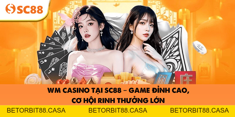 WM Casino tại SC88 – Game đỉnh cao, cơ hội rinh thưởng lớn - BETORBIT88
