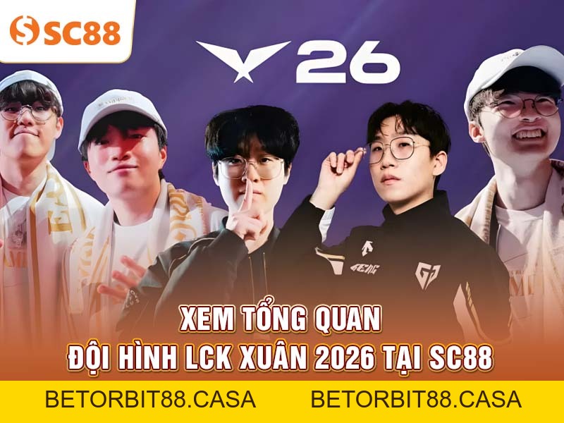 Theo dõi đội hình LCK LMHT mới nhất tại SC88 mùa Xuân 2026 - BETORBIT88