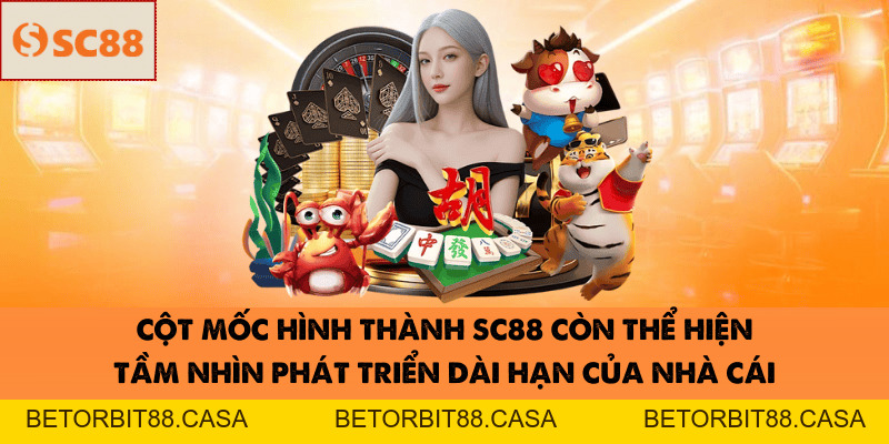 Cột Mốc Hình Thành Và Phát Triển Của Nhà Cái SC88 - BETORBIT88