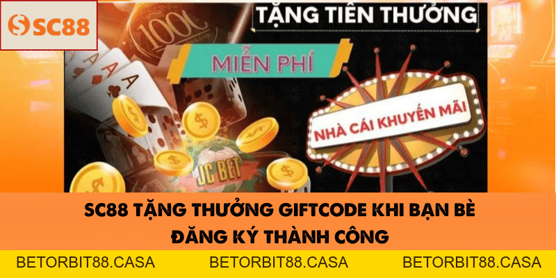 SC88 Tặng Thưởng Giftcode Khi Bạn Bè Đăng Ký Thành Công - BETORBIT88