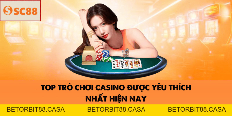 Top trò chơi casino được yêu thích nhất hiện nay - BETORBIT88