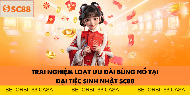 Đại Tiệc Sinh Nhật SC88-Đỉnh Cao Của Mọi Trải Nghiệm Năm Nay - BETORBIT88